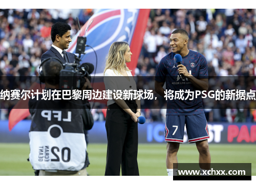 纳赛尔计划在巴黎周边建设新球场，将成为PSG的新据点